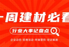 一周建材必看丨發(fā)力年中，搶占市場先手位，全員穩(wěn)定輸出